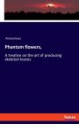 Phantom flowers,: A treatise on the art of producing skeleton leaves Cover Image