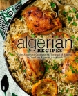 Algerian Recipes: From Algiers to Constantine, Taste all of Algeria, in One Easy Algerian Cookbook Cover Image