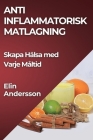 Anti Inflammatorisk Matlagning: Skapa Hälsa med Varje Måltid Cover Image