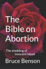 The Bible on Abortion: The shedding of innocent blood By Bruce Benson Cover Image