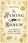 The Naming of the Shrew: A Curious History of Latin Names By John Wright Cover Image