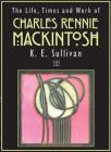 The Life, Times and Work of Charles Rennie Mackintosh By K. E. Sullivan Cover Image