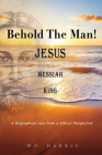Behold the Man! Jesus, Messiah, King.: A Biographical view from a Biblical Perspective! By W. O. Harris Cover Image