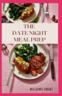 The Date Night Meal Prep: Weeks Of Meal You Can Prepare For Your Several Dates By Williams Smart Cover Image