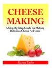 Cheese Making: A Step-By-Step Guide for Making Delicious Cheese At Home Cover Image