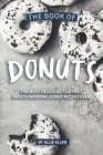 The Book of Donuts: The Most Delicious, Fluffiest, Mouth-Watering Donut Recipes Ever! Cover Image