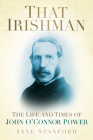 That Irishman: The Life and Times of John O'Connor Power By Jane Stanford Cover Image