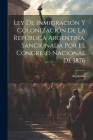 Ley De Inmigración Y Colonización De La República Argentina, Sancionada Por El Congreso Nacional De 1876 Cover Image