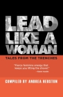 Lead Like a Woman: Tales From the Trenches By Anna Crowe, Brittany Schmid, Daisy Jing Cover Image