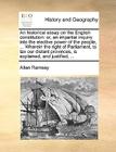 An Historical Essay on the English Constitution: Or, an Impartial Inquiry Into the Elective Power of the People, ... Wherein the Right of Parliament, By Allan Ramsay Cover Image