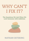 Why Can't I Fix It?: The Questions We Ask When We Love Someone with Addiction By Nathan Detering Cover Image