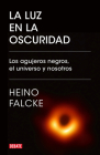 La luz en la oscuridad: Los agujeros negros, el universo y nosotros  / Light in  the Darkness: Black Holes, the Universe, and Us By Heino Falcke Cover Image