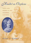 Handel as Orpheus: Voice and Desire in the Chamber Cantatas By Ellen T. Harris Cover Image
