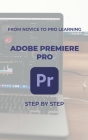 From Novice to Pro Learning: Adobe Premiere Pro: Step by Step By Atilla Öntürk Cover Image