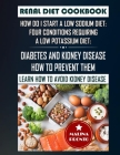 Renal Diet Cookbook: How Do I Start A Low Sodium Diet: Four Conditions Requiring A Low Potassium Diet: Diabetes And Kidney Disease - How To Cover Image
