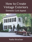 How to Create Vintage Exteriors: Domestic Curb Appeal By Nadia Strachan Cover Image