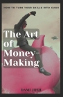 The Art of Money-Making: How to Turn Your Skills into Cash Cover Image