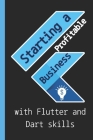 Starting a profitable business with Flutter and Dart skills: Guide to Learn Flutter Quickly With No Prior Experience (Computer Programming), introduct Cover Image