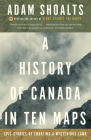 A History of Canada in Ten Maps: Epic Stories of Charting a Mysterious Land By Adam Shoalts Cover Image