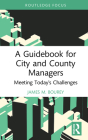 A Guidebook for City and County Managers: Meeting Today's Challenges (Routledge Research in Public Administration and Public Polic) By James M. Bourey Cover Image