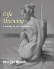 Life Drawing: A Journey to Self-Expression By Bridget Woods Cover Image