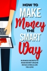 How to Make Money the Smart Way: Business Secrets to Make Money Online While Living a Life You Love By Antonina Riscuta Cover Image