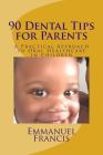 90 Dental Tips for Parents: A Practical Approach to Oral Healthcare in Children By Emmanuel W. Francis Cover Image