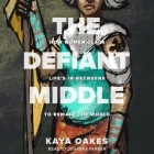 The Defiant Middle: How Women Claim Life's In-Betweens to Remake the World By Kaya Oakes, Johanna Parker (Read by) Cover Image