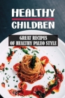 Healthy Children: Great Recipes Of Healthy Paleo Style: Recipes For Kids Cover Image
