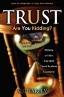 Trust Are You Kidding?: Pitfalls of the Current Trust System Exposed: How to Establish a Trust That Works! Cover Image