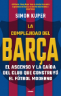 La complejidad del Barça / The Barcelona Complex: Lionel Messi and the Making An d Unmaking of the World's Greatest Soccer Club By Simon Kuper Cover Image