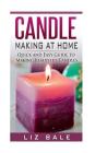 Candle Making At Home: Quick and Easy Guide To Making Beautiful Candles By Liz Bale Cover Image