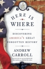 Here Is Where: Discovering America's Great Forgotten History By Andrew Carroll Cover Image