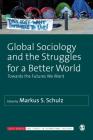Global Sociology and the Struggles for a Better World: Towards the Futures We Want (Sage Studies in International Sociology) By Markus S. Schulz (Editor) Cover Image