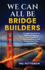 We Can All Be Bridge Builders: A Leadership Guide to Building Bridges of Trust, Empathy & Understanding for any Organization, Team, or Community By Tru Pettigrew Cover Image