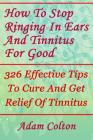 How To Stop Ringing In Ears And Tinnitus For Good: 326 Effective Tips To Cure And Get Relief Of Tinnitus Cover Image