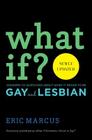 What If?: Answers to Questions About What It Means to Be Gay and Lesbian By Eric Marcus Cover Image