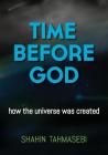 Time Before God: how the universe was created By Shahin Tahmasebi Cover Image