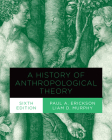 A History of Anthropological Theory, Sixth Edition By Paul A. Erickson, Liam D. Murphy Cover Image