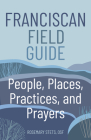 Franciscan Field Guide: People, Places, Practices, and Prayers By Rosemary Stets Cover Image