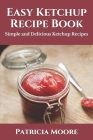Easy Ketchup Recipe Book: Simple and Delicious Ketchup Recipes By Patricia Moore Rdn Cover Image