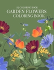 Garden Flowers Coloring Book: An Adult Coloring Book with Fun, Easy, and Relaxing Coloring Pages By S. J. Coloring Book Cover Image