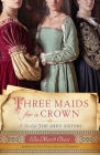 Three Maids for a Crown: A Novel of the Grey Sisters By Ella March Chase Cover Image