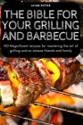 The Bible for Your Grilling and Barbecue: 100 Magnificent recipes for mastering the art of grilling and so amaze friends and family By Jayme Potter Cover Image