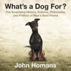What's a Dog For?: The Surprising History, Science, Philosophy, and Politics of Man's Best Friend Cover Image