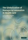 The Globalization of Managerial Innovation in Health Care By John Kimberly (Editor), Gerard de de Pouvourville (Editor), Thomas D'Aunno (Editor) Cover Image