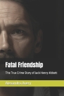 Fatal Friendship: The True Crime Story of Jack Henry Abbott By Alexandra Avery Cover Image