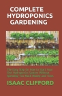 Complete Hydroponics Gardening: The Easy Step On How to Start Your first Hydroponics System Without Spending Too Much Money and Time. By Isaac Clifford Cover Image