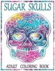Sugar Skulls Adult Coloring Book: 100 Amazing Big Skulls Design to color for Adults & Teens. Day of the Dead/Dia de los Muertos Coloring Book. Designs Cover Image