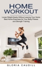 Home Workout: Best Home Exercises for Your Body Fitness and Strength Training (Loose Weight Easily Without Leaving Your Home) By Gloria Caudill Cover Image